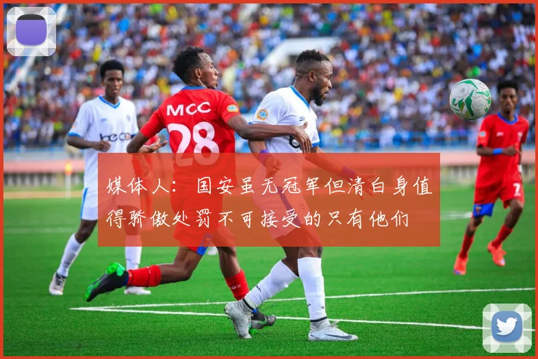 媒体人：国安虽无冠军但清白身值得骄傲处罚不可接受的只有他们