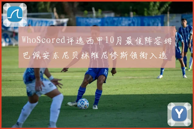 WhoScored评选西甲10月最佳阵容姆巴佩安东尼贝林维尼修斯领衔入选