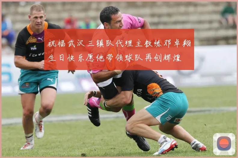祝福武汉三镇队代理主教练邓卓翔生日快乐愿他带领球队再创辉煌
