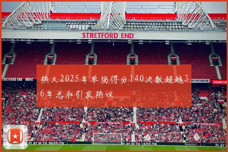 热火2025年单场得分140次数超越36年总和引发热议