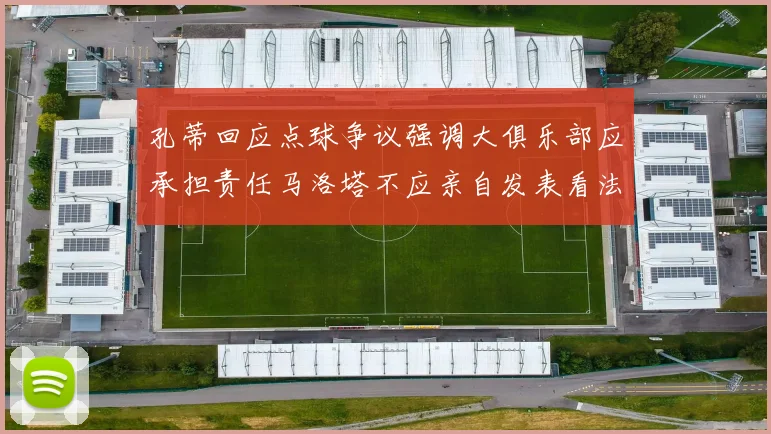 孔蒂回应点球争议强调大俱乐部应承担责任马洛塔不应亲自发表看法