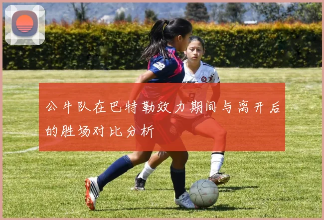 公牛队在巴特勒效力期间与离开后的胜场对比分析