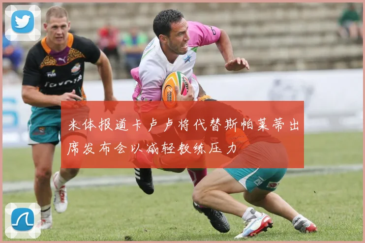 米体报道卡卢卢将代替斯帕莱蒂出席发布会以减轻教练压力