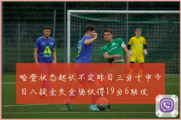 哈登状态起伏不定昨日三分十中今日八投全失全场仅得19分6助攻