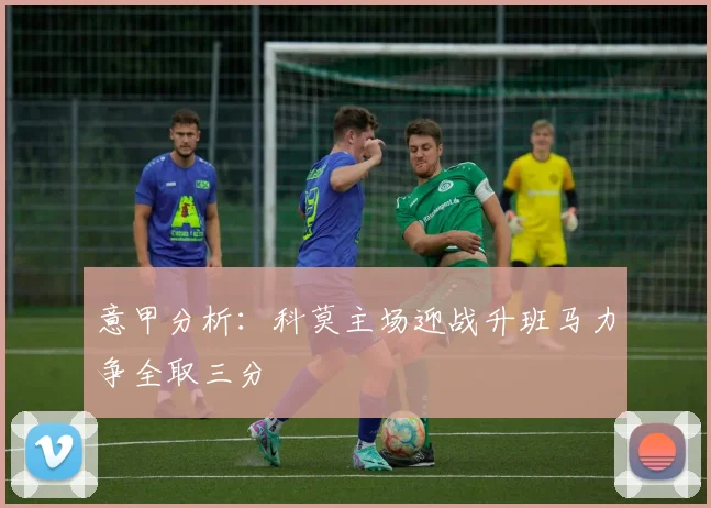 意甲分析：科莫主场迎战升班马力争全取三分