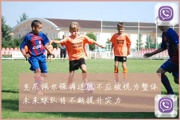克尼佩尔强调连胜不应被视为整体未来球队将不断提升实力