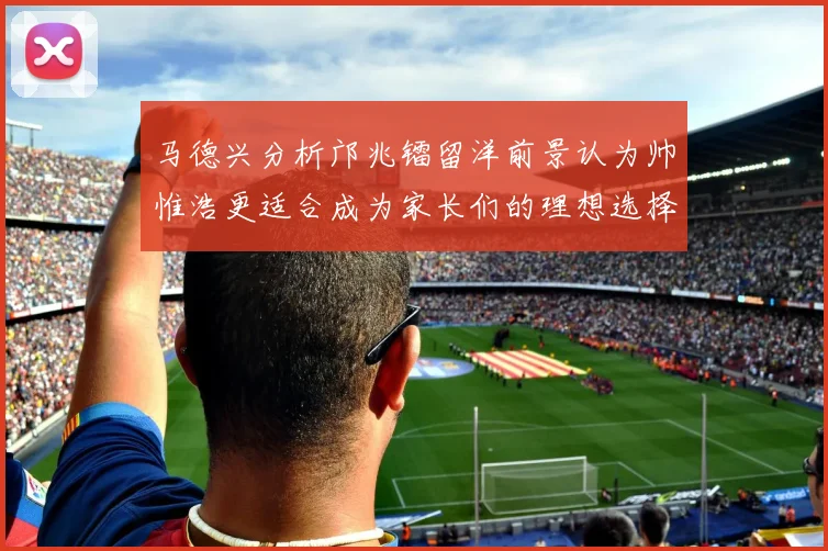 马德兴分析邝兆镭留洋前景认为帅惟浩更适合成为家长们的理想选择