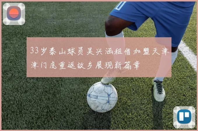 33岁泰山球员吴兴涵租借加盟天津津门虎重返故乡展现新篇章
