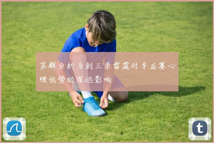 苏群分析马刺三杀雷霆对季后赛心理优势的深远影响