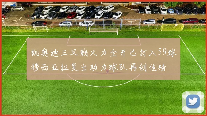 凯奥迪三叉戟火力全开已打入59球穆西亚拉复出助力球队再创佳绩