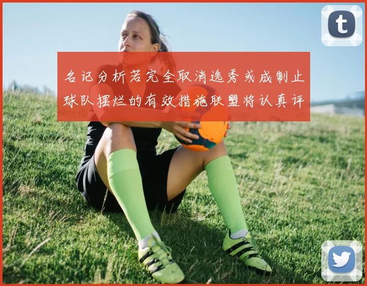 名记分析若完全取消选秀或成制止球队摆烂的有效措施联盟将认真评估此提议