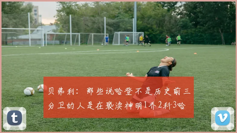 贝弗利：那些说哈登不是历史前三分卫的人是在亵渎神明1乔2科3哈