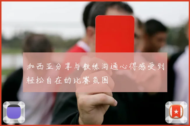 加西亚分享与教练沟通心得感受到轻松自在的比赛氛围