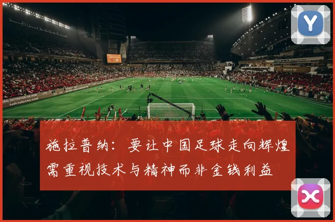 施拉普纳：要让中国足球走向辉煌需重视技术与精神而非金钱利益