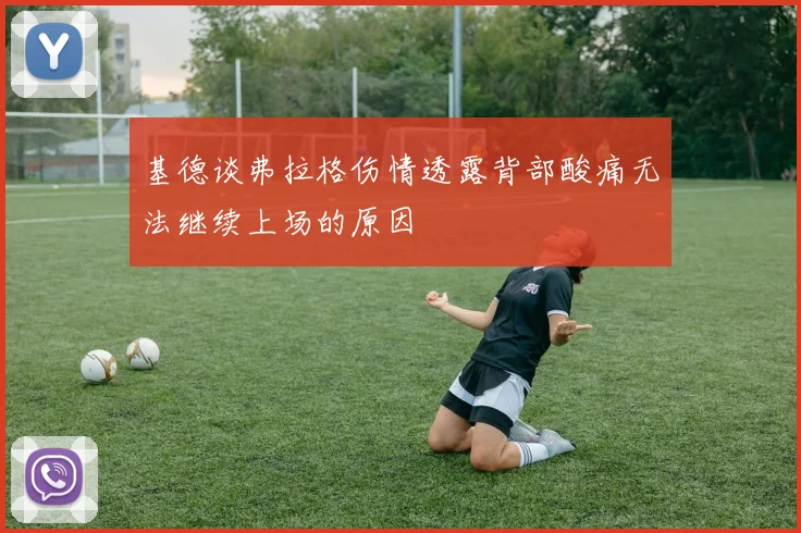 基德谈弗拉格伤情透露背部酸痛无法继续上场的原因