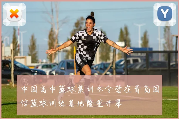 中国高中篮球集训冬令营在青岛国信篮球训练基地隆重开幕